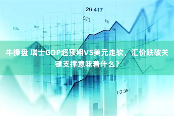 牛操盘 瑞士GDP超预期VS美元走软，汇价跌破关键支撑意味着什么？