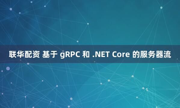 联华配资 基于 gRPC 和 .NET Core 的服务器流