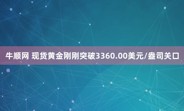 牛顺网 现货黄金刚刚突破3360.00美元/盎司关口