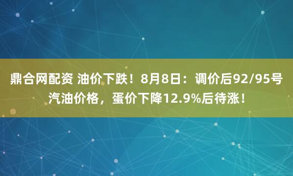鼎合网配资 油价下跌！8月8日：调价后92/95号汽油价格，蛋价下降12.9%后待涨！