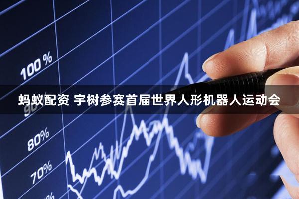 蚂蚁配资 宇树参赛首届世界人形机器人运动会