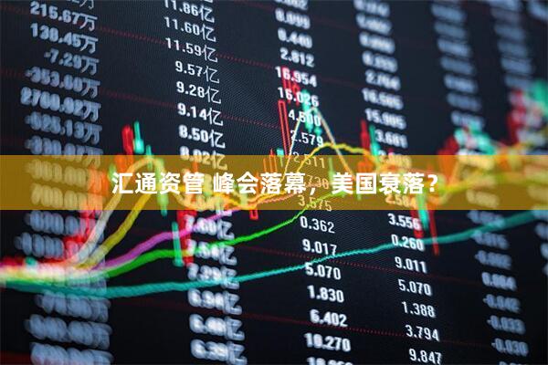 汇通资管 峰会落幕，美国衰落？