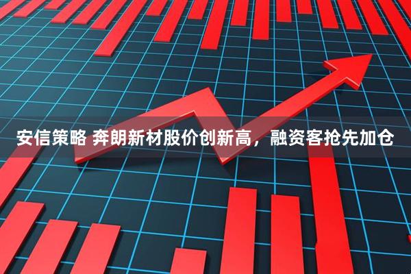 安信策略 奔朗新材股价创新高，融资客抢先加仓